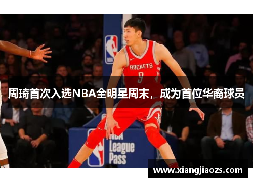 周琦首次入选NBA全明星周末，成为首位华裔球员